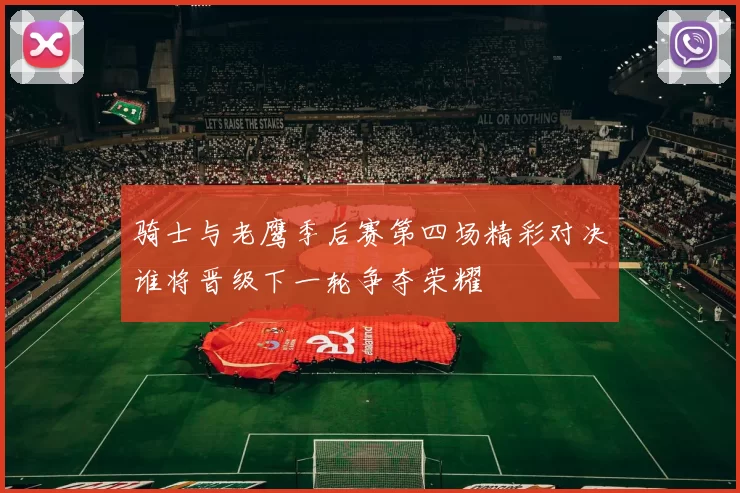 骑士与老鹰季后赛第四场精彩对决谁将晋级下一轮争夺荣耀