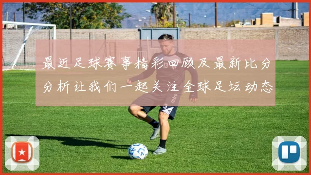 最近足球赛事精彩回顾及最新比分分析让我们一起关注全球足坛动态