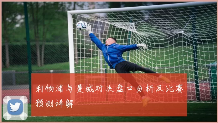利物浦与曼城对决盘口分析及比赛预测详解