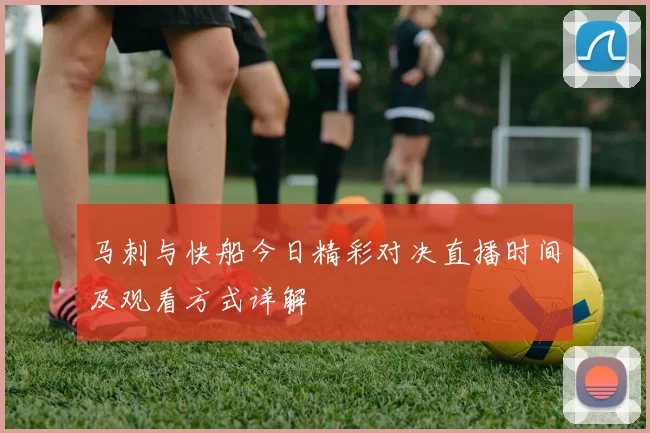 马刺与快船今日精彩对决直播时间及观看方式详解