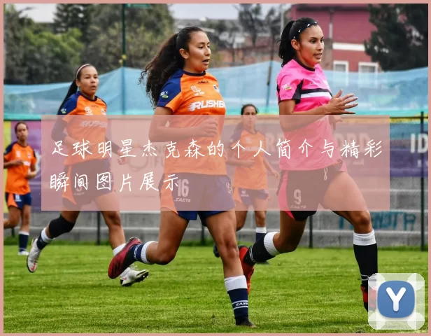 足球明星杰克森的个人简介与精彩瞬间图片展示