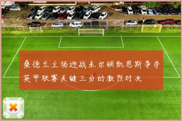桑德兰主场迎战米尔顿凯恩斯争夺英甲联赛关键三分的激烈对决